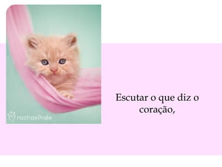 Escutar o que diz o
coração,

 