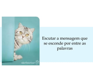 Escutar a mensagem que
se esconde por entre as
palavras

 