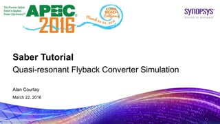 Alan Courtay
March 22, 2016
Quasi-resonant Flyback Converter Simulation
Saber Tutorial
 