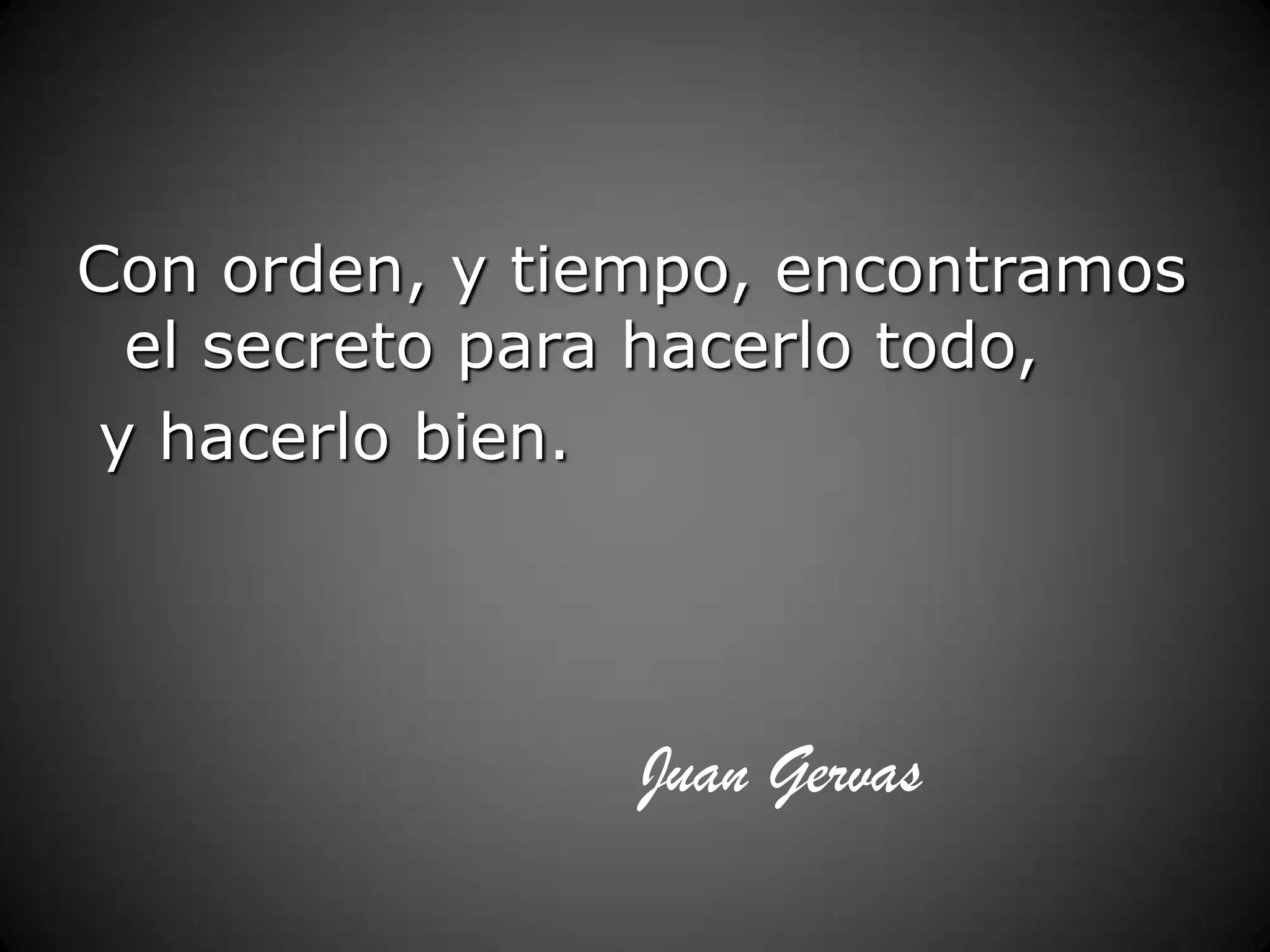 Con orden, y tiempo, encontramos
el secreto para hacerlo todo,
y hacerlo bien.

Juan Gervas

 