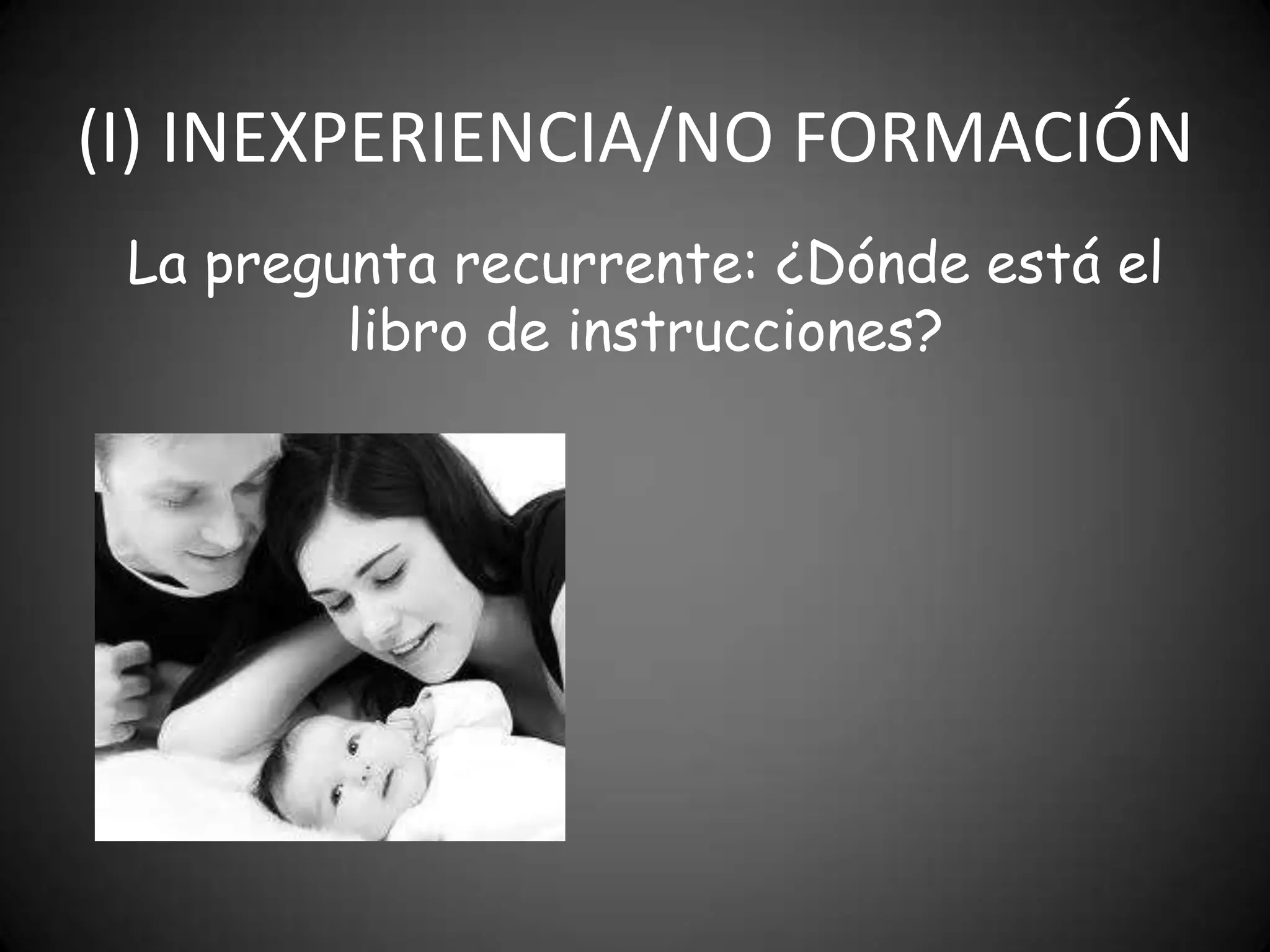 (I) INEXPERIENCIA/NO FORMACIÓN
La pregunta recurrente: ¿Dónde está el
libro de instrucciones?

 