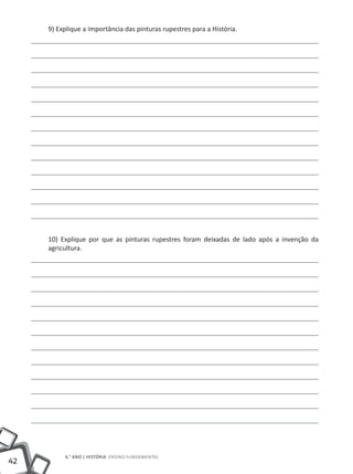 9) Explique a importância das pinturas rupestres para a História.




     10) Explique por que as pinturas rupestres foram deixadas de lado após a invenção da
     agricultura.




          6.° ano | HISTÓRIA Ensino Fundamental
42
 