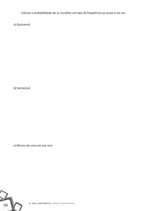 Calcule a probabilidade de se escolher um tipo de frequência ao acaso e ela ser:


     a) Quinzenal




     b) Semestral




     c) Menos de uma vez por ano




                8.° ano | MATEMÁTICA Ensino Fundamental
98
 