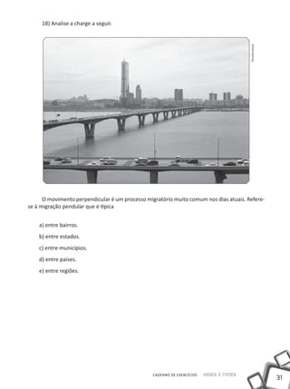18) Analise a charge a seguir.




                                                                                         Shutterstock
      O movimento perpendicular é um processo migratório muito comum nos dias atuais. Refere-
se à migração pendular que é típica


    a) entre bairros.
    b) entre estados.
    c) entre municípios.
    d) entre países.
    e) entre regiões.




                                                 CADERNO DE EXERCÍCIOS   Saber e Fazer
                                                                                                        31
 