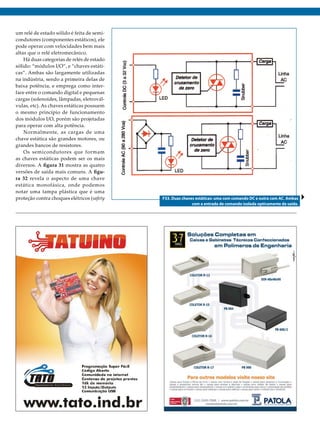 um relé de estado sólido é feita de semicondutores (componentes estáticos), ele
pode operar com velocidades bem mais
altas que o relé eletromecânico.
Há duas categorias de relés de estado
sólido: “módulos I/O”, e “chaves estáticas”. Ambas são largamente utilizadas
na indústria, sendo a primeira delas de
baixa potência, e emprega como interface entre o comando digital e pequenas
cargas (solenoides, lâmpadas, eletroválvulas, etc). As chaves estáticas possuem
o mesmo princípio de funcionamento
dos módulos I/O, porém são projetadas
para operar com alta potência.
Normalmente, as cargas de uma
chave estática são grandes motores, ou
grandes bancos de resistores.
Os semicondutores que formam
as chaves estáticas podem ser os mais
diversos. A figura 31 mostra as quatro
versões de saída mais comuns. A figura 32 revela o aspecto de uma chave
estática monofásica, onde podemos
notar uma tampa plástica que é uma
proteção contra choques elétricos (safety

F33. Duas chaves estáticas: uma com comando DC e outra com AC. Ambas
com a entrada de comando isolada opticamente da saída.

2013 I Março/Abril I SABER ELETRÔNICA 468 I 35

 