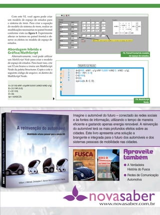 Com este VI, você agora pode criar
um modelo de espaço de estados para
o sistema do trem. Para criar a equação
do modelo do sistema do trem, realize as
modificações necessárias no painel frontal
conforme visto na figura 8. Experimente
alterar os termos no painel frontal e observe os efeitos no modelo de espaço de
estados.

Abordagem híbrida e
Gráfica/MathScript

Alternativamente, você pode utilizar
um MathScript Node para criar o modelo
de espaço de estados. Para fazer isso, crie
um VI em branco e insira um MathScript
Node da paleta Structures. Copie e cole o
seguinte código de arquivo .m dentro do
MathScript Node.

F8. Painel frontal do modelo
de espaço de estados.

A = [ 0 1 0 0; -k/M1 -u*g k/M1 0; 0 0 0 1; k/M2 0 -k/M2 -u*g];
B = [ 0; 1/M1; 0; 0];
C = [0 1 0 0];
D = [0];
sys = ss(A,B,C,D);
F9. MathScript
Node.

2013 I Março/Abril I SABER ELETRÔNICA 468 I 49

 