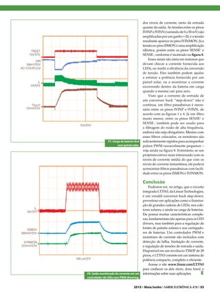 F7. Carga de bateria SLA
com painel solar.

dos níveis de corrente, tanto da entrada
quanto da saída. As tensões entre os pinos
IVINP e IVINN (variando de 0 a 50 mV) são
amplificadas por um ganho = 20, e a tensão
resultante aparece no pino IVINMON. Já a
tensão no pino ISMON é uma amplificação
idêntica, porém entre os pinos SENSE+ e
SENSE-, conforme é mostrado na figura 8.
Esses sinais são úteis em sistemas que
devam checar a corrente fornecida aos
LEDs, ou medir a eficiência da conversão
de tensão. Eles também podem ajudar
a estimar a potência fornecida por um
painel solar, ou a monitorar a corrente
escorrendo dentro da bateria em carga
quando a mesma cair para zero.
Visto que a corrente de entrada de
um conversor buck “step-down” não é
contínua, um filtro passabaixas é necessário entre os pinos IVINP e IVINN, de
acordo com as figuras 1 e 4. Já um filtro
muito menor, entre os pinos SENSE+ e
SENSE-, também pode ser usado para
a filtragem do ruído de alta frequência,
embora não seja obrigatório. Mesmo com
esses filtros colocados, os monitores são
suficientemente rápidos para acompanhar
pulsos PWM razoavelmente pequenos –
veja ainda na figura 8. Entretanto, se um
projetista estiver mais interessado com os
níveis de corrente média do que com os
níveis de corrente instantânea, ele poderá
acrescentar filtros passabaixas com facilidade entre os pinos ISMON e IVINMON.

Conclusão

F8. Saída monitorada de corrente em um
controlador de LEDs com PWM dimming.

Pudemos ver, no artigo, que o circuito
integrado LT3763, da Linear Technologies,
é um versátil conversor buck step-down,
proveitoso em aplicações como a iluminação de grandes cadeias de LEDs; nos coletores solares; e ainda na carga de baterias.
Ele possui muitas características complexas, fundamentais não apenas para os LED
drivers, mas também para a regulação de
fontes de painéis solares e nos carregadores de baterias. Um controlador PWM e
monitores de corrente são incluídos com
detecção de falha, limitação de corrente,
e regulação de tensões de entrada e saída.
Disponível em um invólucro TSSOP de 28
pinos, o LT3763 consiste em um sistema de
potência compacto, completo e eficiente.
Acesse o site www.linear.com/LT3763
para conhecer os data sheets, demo board, e
informações sobre suas aplicações.
E

2013 I Maio/Junho I SABER ELETRÔNICA 470 I 33

 