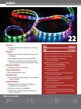 índice

22
Sensores
14 Como escolher o sensor ideal para seu sistema de
medição

Projetos

03
06

Editorial
Acontece

22 Construa um LED Driver eficiente para sistemas de
iluminação

06 Enecsys lança plataforma de microinversor

26 Controlador de alta potência com o CILT3763

07 Novo catálogo M60.2, da Keystone,
inclui novos produtos

34 Aprenda como projetar um sistema de controle:
Lugar das raízes para sistemas de controle – Parte 3

Circuitos Práticos
38 Trabalhos práticos com Arduino

07 Bloco metrológico de campo ultra frio 9194A

08 Hikari Hakko mostra novidades na Feira
Internacional da Indústria Elétrica,
Eletrônica, Energia e Automação
09 Vendas de smartphones puxam
mercado de celulares

Desenvolvimento
42 Controle baseado em FPGA

10 Vishay Intertechnology anuncia o lançamento
de novas chaves de carga

Componentes
46 Otimizando a conversão de potência nas interfaces
sensoras isoladas

Instrumentação
50 Rotação de fase e temperatura da junção nos
amplificadores transistorizados
54 Fonte de corrente microcontrolada
62 Entendendo as especificações de instrumentos
de RF – Parte Final

10 Texas Instruments lança o primeiro dispositivo
de memória flash de 4 MB do mercado para
ambientes agressivos
11 A fina arte da geração de sinal
12 FPT Industrial apresenta novo motor S8000 para
grupos geradores
13 O novo termômetro IR Visual VT02, da Fluke, é o
meio termo entre os termômetros infravermelho
e os termovisores

Índice de anunciantes
Cursos Saber ......................................................…
Metering 2013 ................................................
Keystone ........................................................
Tato ...........................................................

05
09
13
19

Patola ......................................................
ESC .....................................................
Cika .................................................
Globtek ................................................

4 I SABER ELETRÔNICA 464 I Setembro/Outubro 2012

19
21
25
31

Nova Saber .......................................................... 53
Mouser ....................................................... 2ª Capa
Nova Saber .............................................. 3ª Capa
National ...................................................... 4ª Capa

 