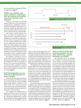 que está embutida na aplicação do FPGA.
Acompanhe na figura 3.

FPGAs são rápidos, mas
como melhorar o desempenho do sistema de controle
com taxas de loop mais
rápidas?

Em geral, a velocidade do sistema de
controle influencia suas características
de desempenho, estabilidade, robustez e
rejeição de perturbação. Sistemas de controle mais rápidos são tipicamente mais
estáveis, fáceis de calibrar e menos suscetíveis a variações devido a perturbações.
Para fornecer controle robusto e estável, um sistema de controle deve ser
capaz de medir a variável do processo e
estabelecer um comando de saída para o
atuador dentro de um período de tempo
fixo. Os sistemas (plantas) que podem
mudar rapidamente necessitam de sistemas de controle rápidos para garantir
desempenho confiável dentro dos limites
aceitáveis. Como regra, a taxa de loop do
controle deve ser no mínimo 10 vezes mais
rápida que a constante de tempo do sistema (planta), sendo a constante de tempo
uma medida da velocidade do sistema.
Por exemplo, a corrente em um motor DC pode variar tão rápido quanto 1
ampère por milissegundo em resposta a
uma saída de 24 V de um acionador de
ponte H. Para controlar precisamente a
corrente do motor, o sistema de controle
deve amostrar rapidamente a corrente e
fazer ajustes frequentes à saída do atuador. Veja a figura 4.

Qual desempenho no controle de malha fechada eu
posso atingir?

Na maior parte dos casos, o desempenho computacional do FPGA é tão rápido
que a taxa do loop de controle é limitada
apenas pelos sensores, atuadores e módulos de E/S. Isso é um forte contraste
com os sistemas de controle tradicionais,
onde o desempenho de processamento era
tipicamente o fator limitante.
Por exemplo, nos dispositivos inteligentes DAQ da série R da National
Instruments os cálculos de E/S e lógica
de controle para aplicações de controle
discreto podem ser todos implementados
a uma taxa de loop de 20 MHz, caso seja

F5. O tempo do ciclo da malha (T) é o tempo gasto para
executar um ciclo de uma malha de controle.

F6. Para garantir a estabilidade, o jitter do loop
de controle deve ser limitado.

usado as linhas de E/S digital TTL de 5 V
das placas. Essas linhas digitais podem ser
acessadas de dentro de um timed loop com
o mesmo ciclo do LabVIEW, com uma taxa
de execução de 25 nanossegundos. Normalmente, quantidades significativas de
lógica de controle podem ser incluídas em
um timed loop com apenas um único ciclo.
Para aplicações de controle com lógica
discreta de 24 V que usam módulos de E/S
digital da série C com elevada quantidade
de corrente, a taxa de loop é limitada de
acordo com as taxas de atualização dos
módulos. Por exemplo, o módulo NI 9423
de entrada digital e o módulo NI 9474 de
saída digital possuem taxas de atualização
de 1 microssegundo, resultando em um
desempenho máximo do controle discreto
de 24 V de 500 kHz.
Em aplicações de controle de processo
analógico, a taxa do loop de controle também é limitada pela taxa de atualização
dos módulos de E/S. Os módulos NI 9215
de entrada analógica e NI 9263 de saída
analógico oferecem resolução de 16 bits e
capacidades de amostragem simultânea a
taxas de atualização de 10 microssegundos. Isso resulta em um desempenho de
controle analógico do processo de malha
fechada de 50 kHz. Observe a figura 5.

Qual o máximo jitter que
eu posso esperar nas minhas malhas de controle
baseadas em FPGA?

Um indicador comum de desempenho e robustez do sistema de controle é
o jitter. O jitter é a variação do tempo real
do ciclo do loop e do tempo desejado. Em
sistemas operacionais de propósito geral
como Windows, o jitter é ilimitado, então
a estabilidade de sistemas de controle de
malha fechada não pode ser garantida.
Já em sistemas de controle baseados em
processadores com sistemas operacionais
de tempo real, normalmente os mesmos
são capazes de garantir jitter do loop de
controle menor que 100 microssegundos.
Em aplicações baseadas em FPGA, o
loop de controle não precisa compartilhar
recursos de hardware com outras tarefas,
e permite a temporização precisa dos mesmo por meio do uso do clock do FPGA.
O jitter da malha de controle baseada em
FPGA depende da exatidão da fonte do
clock do FPGA. No caso dos chassis reconfiguráveis NI cRIO-910x, o jitter do clock
do FPGA é de apenas 250 picossegundos
(0,000000000250 segundos), quando é
utilizada uma taxa de clock do FPGA de
40 MHz. Atente para a figura 6.
E

2013 I Maio/Junho I SABER ELETRÔNICA 470 I 45

 
