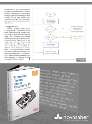 ficarem soltos, a saída de corrente será
levada a zero desabilitando a fonte de
corrente. Observe que o display apresenta de maneira constante a corrente
medida. O leitor pode também ligar
um amperímetro em série com a carga
para comprovar o funcionamento do
experimento.

Código-Fonte

No box 1 a seguir, está descrito
o código-fonte do experimento que
segue, de maneira geral, o fluxograma
da figura 22. Após a inicialização do
PWM e AD, o programa entra em loop
que fica constantemente lendo os estados dos botões e, dependendo de seu
estado, liga a fonte de corrente para o
valor de 20 mA ou 50 mA de acordo
com o botão acionado. Se nenhum dos
mesmos estiver pressionado, a saída
PWM fica em 0 garantindo a corrente
nula pela carga. Constantemente é feita a leitura do feedback e apresentada
no LCD a corrente que está sendo medida no sistema. O programa foi feito
na versão DEMO do mikroC.
E

F22. Fluxograma
do projeto.

2013 I Maio/Junho I SABER ELETRÔNICA 470 I 61

 