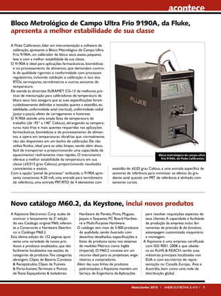 acontece
Bloco Metrológico de Campo Ultra Frio 9190A, da Fluke,
apresenta a melhor estabilidade de sua classe
A Fluke Calibration, líder em instrumentação e software de
calibração, apresenta o Bloco Metrológico de Campo Ultra
Frio 9190A, um calibrador de bloco seco, exato, pequeno,
leve e com a melhor estabilidade de sua classe.
O 9190A é ideal para aplicações farmacêuticas, biomédicas
e no processamento de alimentos, que demandam controle de qualidade rigoroso e conformidade com processos
regulatórios, incluindo validação e calibração in loco dos
RTDs, termopares, termômetros e outros sensores de
temperatura.
Ele atende às diretrizes EURAMET CG-13 de melhores práticas de mensuração para calibradores de temperatura de
bloco seco. Isto assegura que as suas especificações foram
cuidadosamente definidas e testadas quanto a exatidão, estabilidade, uniformidade axial (vertical), uniformidade radial
(poço a poço), efeito de carregamento e histerese.
O 9190A atende uma ampla faixa de temperatura de
trabalho (de -95° a 140° Celsius), abrangendo as temperaturas mais frias e mais quentes requeridas nas aplicações
farmacêuticas, biomédicas e de processamento de alimentos, e opera em temperaturas ultrafrias que, normalmente,
não são disponíveis em um banho de calibração. Ele não
utiliza fluidos, ideal para as salas limpas, sendo além disso,
fácil de transportar e proporcionando uma capacidade de
aquecimento/ resfriamento mais rápidas. O instrumento
oferece a melhor estabilidade da temperatura em sua
classe (±0,015 grau Celsius), proporcionando resultados
consistentes e exatos.
Com a opção “painel de processo” embutida, o 9190A apresenta conectores 4-20 mA, uma entrada para termômetro
de referência, uma entrada PRT/RTD de 4 elementos com

Bloco metrológico de campo ultra
frio 9190A, da Fluke Calibration.

exatidão de ±0,02 grau Celsius, e uma entrada específica de
sensores de referência para minimizar os efeitos do gradiente axial quando um PRT de referência é alinhado com
sensores curtos.

Novo catálogo M60.2, da Keystone, inclui novos produtos
A Keystone Electronics Corp. acaba de
anunciar o lançamento da 2ª edição
do seu Catálogo original M60, referente a Conectores e Hardware Eletrônico: o Catálogo M60.2.
Esta última edição de 152 páginas apresenta uma variedade de novos produtos e produtos atualizados, que são
facilmente localizados nas seções de
categorias de produtos. Tais categorias
abrangem: Clipes de Bateria; Contatos
& Receptáculos; Clipes de Fusíveis
& Porta-fusíveis; Terminais e Pontos
de Teste; Espaçadores & Isoladores;

Hardware de Painéis; Pinos, Plugues,
Jaques e Soquetes; PC Board Hardware e Multi-Purpose Hardware.
O catálogo tem mais de 5.000 produtos
de qualidade, sendo ilustrado com
desenhos detalhados, especificações e
fotos de produtos tanto nos sistemas
de medidas Métrico como Inglês
(imperial). O M60.2 consiste em um
recurso ideal para os projetistas, engenheiros, e compradores.
Além das suas linhas de produtos
padronizados, a Keystone mantém um
Serviço de Engenharia de Aplicações

para resolver requisições especiais de
seus clientes. A capacidade e facilidade
de produção da empresa inclui: ferramentas de precisão & die functions;
estampagem customizada; maquinário
e montagem.
A Keystone é uma empresa certificada
com ISO 9001: 2008 e que obedece ao RoHS & REACH, tendo suas
indústrias principais localizadas nos
EUA e com escritórios de representação no Canadá, Europa, Ásia e
Austrália, bem como uma rede de
distribuição global.

Maio/Junho 2013 I SABER ELETRÔNICA 470 I 7

 