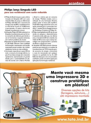 acontece
Philips lança lâmpada LED

para uso residencial com custo reduzido
A Philips do Brasil traz para o país a última
inovação em lâmpadas LED com custo
reduzido. Além do preço, os diferenciais
da Philips LED Bulb são a economia de
energia (mais de 80%), a qualidade de luz
e a vida útil de 15 anos, ou 15.000 horas,
o que equivale a 15 vezes a vida de uma
lâmpada incandescente comum.
As lâmpadas Philips LED Bulb substituem as
lâmpadas incandescentes, pois seu formato e tamanho são idênticos, permitindo o
uso em luminárias e soquetes existentes,
sem nenhum problema de encaixe.
Disponíveis nas opções de luz branca e suave,
as LED Bulbs oferecem ótima qualidade
de iluminação e representam uma escolha
sustentável, porque também não contêm
substâncias nocivas ao meio ambiente.
A iluminação responde por quase 20% de
todo o consumo de energia elétrica no
país. O uso dessa energia vem crescendo
rapidamente, representando um grande
desafio para a sustentabilidade do planeta. De acordo com o Banco Mundial,

o Brasil é o sétimo país em consumo
de energia. “Medidas simples, como a
utilização de uma iluminação eficiente,
podem ajudar na busca pelo equilíbrio.
A LED Bulb chega justamente como uma
opção acessível para o consumidor brasileiro”, ressalta Marina Steagall, diretora
de Marketing e Produtos da Philips LA.
A Philips investe globalmente 8% das de suas
vendas em pesquisa e desenvolvimento.
A executiva ainda avalia que, nos últimos
anos, o mercado de LED tem crescido uma
média de 30% ao ano e que o avanço tecnológico tem proporcionado o aumento
da eficácia e redução de custos.
As lâmpadas LED Bulb possuem diversas
potências que substituem os modelos de
incandescentes até 75 W, trazendo grande economia de energia e diminuindo
o custo de manutenção sem qualquer
impacto na qualidade da luz. As LED
Bulbs são ideais para criar uma atmosfera
acolhedora, sendo uma ótima opção para
aplicações de iluminação residencial.

2013 I Agosto I SABER ELETRÔNICA 472 I 11

 