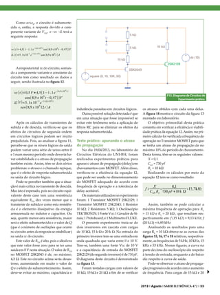 Como α<ω0, o circuito é subamortecido e, então, a resposta devido a componente variante de VTH, e ~vc ~iL terá a
seguinte resposta:

A resposta total vc do circuito, somando a componente variante e constante do
circuito tem como resultado os dados a
seguir, sendo ilustrada na figura 12.

F13. Diagrama de Circuitos de
Experimento prático.

Após os cálculos de transientes de
subida e de descida, verificou-se que os
efeitos de circuitos de segunda ordem
em circuitos lógicos podem ser muito
prejudiciais. Pois, ao analisar a figura 11,
percebe-se que os níveis lógicos de saída
podem variar uma série de vezes entre 0
e 1 num mesmo período onde deveria haver estabilidade e o atraso de propagação
também existe. Assim, têm-se dois sérios
problemas: o atraso e o chamado repique,
que é o efeito de resposta subamortecida
na saída do circuito lógico.
Pode-se perceber também que a situação é mais crítica no transiente de descida.
Mas isto é esperado, pois no circuito equivalente deste caso tem uma resistência
equivalente RTH dez vezes menor que o
transiente de subida e como esta resistência é o elemento dissipativo da energia
armazenada no indutor e capacitor. Ou
seja, quanto menor esta resistência, maior
será o efeito subamortecido e o valor de Q
(que é o número de oscilações que ocorre
no circuito antes da resposta se estabilizar)
na saída vc do circuito.
Este valor de RTH é alto, pois o ideal era
que este valor fosse zero para se ter uma
saída em 0 V nesta situação. O valor de RTH
no MOSFET 2SK2043 é de, no máximo,
4,3 Ω. Este no circuito acima seria desastroso, aumentando em muito o valor de
Q e o efeito do subamortecimento. Assim,
deve-se evitar ao máximo, capacitância e

indutância parasitas em circuitos lógicos.
Outra possível solução detectada é que
em uma situação que fosse impossível se
evitar este fenômeno seria a aplicação de
filtros RC para se eliminar os efeitos da
resposta subamortecida.

Teste prático: apurando o atraso
de propagação
No dia 19/04/2013, no laboratório de
Circuitos Elétricos do UNI-BH, foram
realizados experimentos práticos para
apurar o atraso de propagação (delay) em
chaveamentos com MOSFET. Além disso,
verificou-se a eficiência da equação 12,
que pode ser usada no dimensionamento
do MOSFET adequado de acordo com
frequência de operação e a tolerância de
delay aceitável.
Os materiais utilizados no experimento
foram: 1 Transistor MOSFET 2SK2129; 1
Transistor MOSFET 2SK2043; 1 Resistor
10 kΩ; 2 Resistores 5 kΩ; 1 Osciloscópio
TEKTRONIX; 1 Fonte Vcc; 1 Gerador de Sinais; 1 Protoboard; e 1 Multímetro FLUKE.
O presente experimento trata-se de
dois inversores em cascata com cargas
de 10 kΩ, 15 k Ω e 20 k Ω. Na entrada do
primeiro inversor tem-se uma entrada em
onda quadrada que varia entre 0 e 10 V.
Tem-se, também uma fonte Vcc de 10 V
e a capacitância de entrada do MOSFET
2SK2129 (do segundo inversor) é de 730 pF.
O diagrama deste circuito é demonstrado
na figura 13.
Foram testadas cargas com valores de
10 kΩ, 15 kΩ e 20 kΩ a fim de se verificar

os atrasos obtidos com cada uma delas.
A figura 14 mostra o circuito da figura 13
montado em laboratório.
O objetivo primordial desta prática
consistiu em verificar a eficiência e viabilidade prática da equação 12. Assim, no primeiro cálculo foi verificada a frequência de
operação no Transistor MOSFET para que
se tenha um atraso de propagação de no
máximo 10% do período de chaveamento.
Desta forma, têm-se os seguintes valores:
X = 0,1
CGS = 730 pF
RL = 10 kΩ
Realizando os cálculos por meio da
equação 12 tem-se como resultado:

Assim, também se pode calcular a
máxima frequência de operação para RL
= 15 kΩ e RL = 20 kΩ , que resultam respectivamente em: f (15 kΩ) ≈ 9,13 kHz; f
(20 kΩ) ≈ 6,85 kHz
Analisando os resultados para uma
carga RL = 10 kΩ obteve-se as curvas das
figuras 15, 16, 17 e 18 relativas, respectivamente, as frequências de 5 kHz, 10 kHz, 15
kHz e 53 kHz. Nessas figuras, a curva na
parte de cima do osciloscópio diz respeito
à tensão de entrada, enquanto a de baixo
diz respeito à curva de saída.
Pode-se observar o atraso de propagação progressivo de acordo com o aumento
de frequência. Para cargas de 15 kΩ e 20

2013 I Agosto I SABER ELETRÔNICA 472 I 33

 