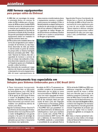 acontece
ABB fornece equipamentos
para parque eólico da Eletrosul
A ABB, líder em tecnologias de energia
e automação, fechou um contrato da
ordem de R$ 4 milhões para o fornecimento de 38 filtros ativos, modelo PQFM,
incluindo serviços de comissionamento
e materiais para instalação, para os parques eólicos localizados em Sant'Ana do
Livramento, no Estado do Rio Grande do
Sul, que têm participação da Eletrosul. Os
equipamentos devem ser instalados no
segundo semestre deste ano.
Os filtros ativos serão instalados dentro das
torres dos aerogeradores para realizar a
correção de harmônicas, ou seja, frequências distorcidas da rede, que afetam
o nível de tensão no ponto de conexão
do parque eólico ao Sistema Interligado
Nacional, controlado pelo ONS – Operador Nacional do Sistema. Eles têm a
capacidade de monitorar a corrente de
linha em tempo real, analisando a frequência distorcida e injetando uma corrente
em frequência oposta com a finalidade de
cancelar o efeito harmônico.
Essas distorções são causadas por cargas
elétricas não lineares que podem afetar
o desempenho de outros equipamentos,
além de causar superaquecimento de

cabos, motores e transformadores, danos
a equipamentos sensíveis e envelhecimento precoce da instalação. O filtro é
flexível, podendo se adaptar facilmente às
mudanças da rede através de configurações do seu software. O diferencial está
na capacidade de realizar filtragem de
até 20 harmônicas simultâneas, interface
versátil com o usuário e características
de filtragem programáveis.

Segundo João Pimenta, Coordenador de
Vendas para o Centro de Qualidade
de Energia da ABB no Brasil, esse fornecimento foi muito significativo, pois
se trata de uma solução inovadora.
“Nosso objetivo é oferecer soluções
eficientes que proporcionem melhor
desempenho da rede, com mais segurança e alta confiabilidade”, ressalta
Pimenta.

Texas Instruments traz especialista em

Soluções para Sistemas Embarcados para a ESC Brazil 2013
A Texas Instruments Incorporated,
empresa global líder na fabricação
de semicondutores, traz à ESC Brazil
(Embedded System Conference), de 27
a 28 de agosto de 2013, Jason Kridner,
o criador da BeagleBone Black e especialista em Sistemas Embarcados da
Texas Instruments, que ensinará como
trabalhar com plataformas abertas de
maneira mais eficaz.
Segundo Carobrezzi, Diretor Geral da TI
para América do Sul, trazer Jason Kridner
(membro sênior do Corpo Técnico da TI
e criador da BeagleBone) é uma grande
conquista e faz parte da estratégia de
possibilitar ao nosso mercado embarcar
aplicações que permitam o lançamento
de produtos mais rapidamente.

6 I SABER ELETRÔNICA 472 I Agosto I 2013

Na edição de 2013, a TI apresentará seu
portfólio completo de processadores
embarcados que vai desde os novos
microcontroladores MSP430 de baixo
custo com maior capacidade de memória, dispositivos com LCD e conversores
AD de alta resolução, ideais para aplicações de baixo custo, alta integração
e performance; as ferramentas gráficas
de desenvolvimento SMARTRF Studio
e TouchPRO GUI, que possibilitam rápido desenvolvimento de bibliotecas de
radiofrequência e touch para interfaces
com o mundo real; a família TIVA de
microcontroladores ARM Cortex M4
com a biblioteca de desenvolvimento
TivaWARE, ampliando a conectividade
e versatilidade de sua aplicação final; os

MCUs da família C2000 Insta SPIN com
bibliotecas integradas em ROM para
controle vetorial de motor; a família
dual core Hercules (para as áreas de
medicina, transporte e industrial)... até a
linha de MPUs Sitara Cortex A8 e seus
respectivos kits de desenvolvimento, entre eles, a tão esperada BeagleBone Black,
o sistema mais integrado e de mais baixo
custo disponível no mercado, garantindo
inclusive longevidade de produção que
permite um rápido “time to market”,
propiciando agilidade na concepção do
produto.
Além disso, a empresa apresentará soluções para as áreas médica e de energia
vindas da National Semiconductors, que
foi adquirida por ela.

 