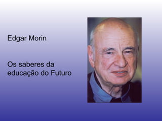 Edgar Morin Os saberes da educação do Futuro 
