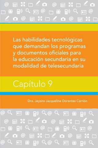 134
Las habilidades tecnológicas
que demandan los programas
y documentos oficiales para
la educación secundaria en su
modalidad de telesecundaria
Dra. Jeysira Jacqueline Dorantes Carrión
Capítulo 9
 