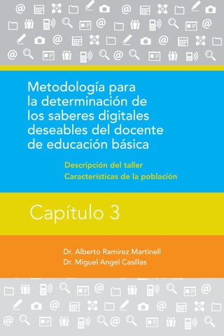 53
Capítulo 3
Metodología para
la determinación de
los saberes digitales
deseables del docente
de educación básica
Descripción del taller
Características de la población
Dr. Alberto Ramírez Martinell
Dr. Miguel Angel Casillas
Capítulo 3
 