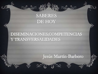 SABERES DE HOY DISEMINACIONES,COMPETENCIAS Y TRANSVERSALIDADES Jesús Martín-Barbero  