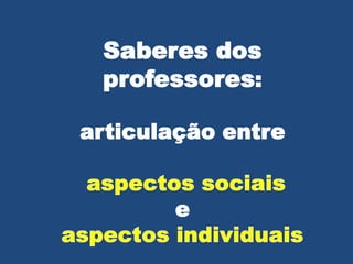 Saberes dos
professores:
articulação entre
e
 