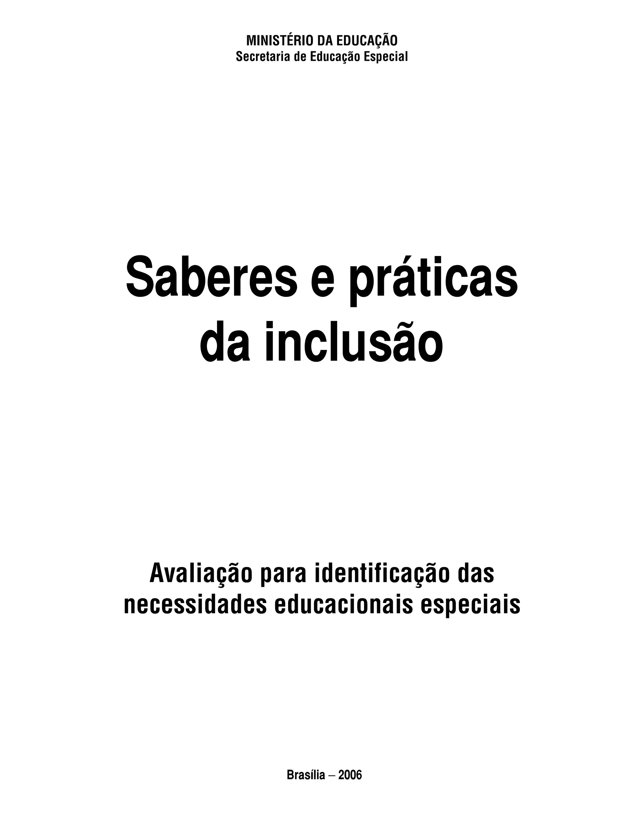 ministério da educação
         secretaria de educação especial




Saberes e práticas
   da inclusão



  avaliação para identificação das
necessidades educacionais especiais




                  Brasília − 2006
 