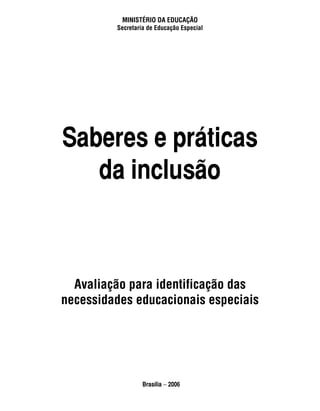 ministério da educação
         secretaria de educação especial




Saberes e práticas
   da inclusão



  avaliação para identificação das
necessidades educacionais especiais




                  Brasília − 2006
 