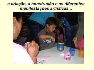 a criação, a construção e as diferentes manifestações artísticas... 