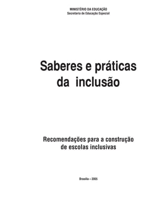 MINISTÉRIO DA EDUCAÇÃO
        Secretaria de Educação Especial




Saberes e práticas
   da inclusão



Recomendações para a construção
     de escolas inclusivas



                Brasília – 2005
 