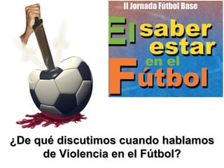 II Jornadas de Fútbol Base "El saber estar en el fútbol"




¿De qué discutimos cuando hablamos
     de Violencia en el Fútbol?
 