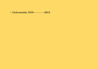 • Ciclo escolar: 1014- - - - - - - -2015. 
 