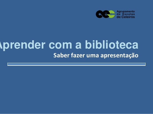 Aprender com a biblioteca
Saber fazer uma apresentação

 