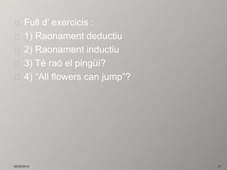 Full d’ exercicis : 
1) Raonament deductiu 
2) Raonament inductiu 
3) Té raó el pingüí? 
4) “All flowers can jump”? 
05/09/2014 21 
 