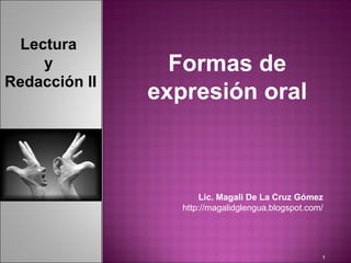 Lectura
     y           Formas de
Redacción II
               expresión oral



                      Lic. Magali De La Cruz Gómez
                  http://magalidglengua.blogspot.com/




                                                    1
 