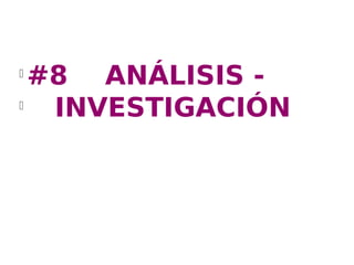 l
  #8 ANÁLISIS -
l
   INVESTIGACIÓN
 