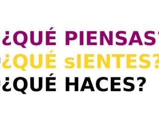 l
  ¿QUÉ PIENSAS?
l
  ¿QUÉ sIENTES?
l
  ¿QUÉ HACES?
 
