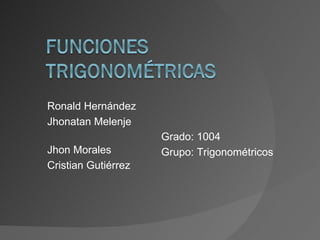 Ronald Hernández  Jhonatan Melenje  Jhon Morales Cristian Gutiérrez Grado: 1004 Grupo: Trigonométricos 