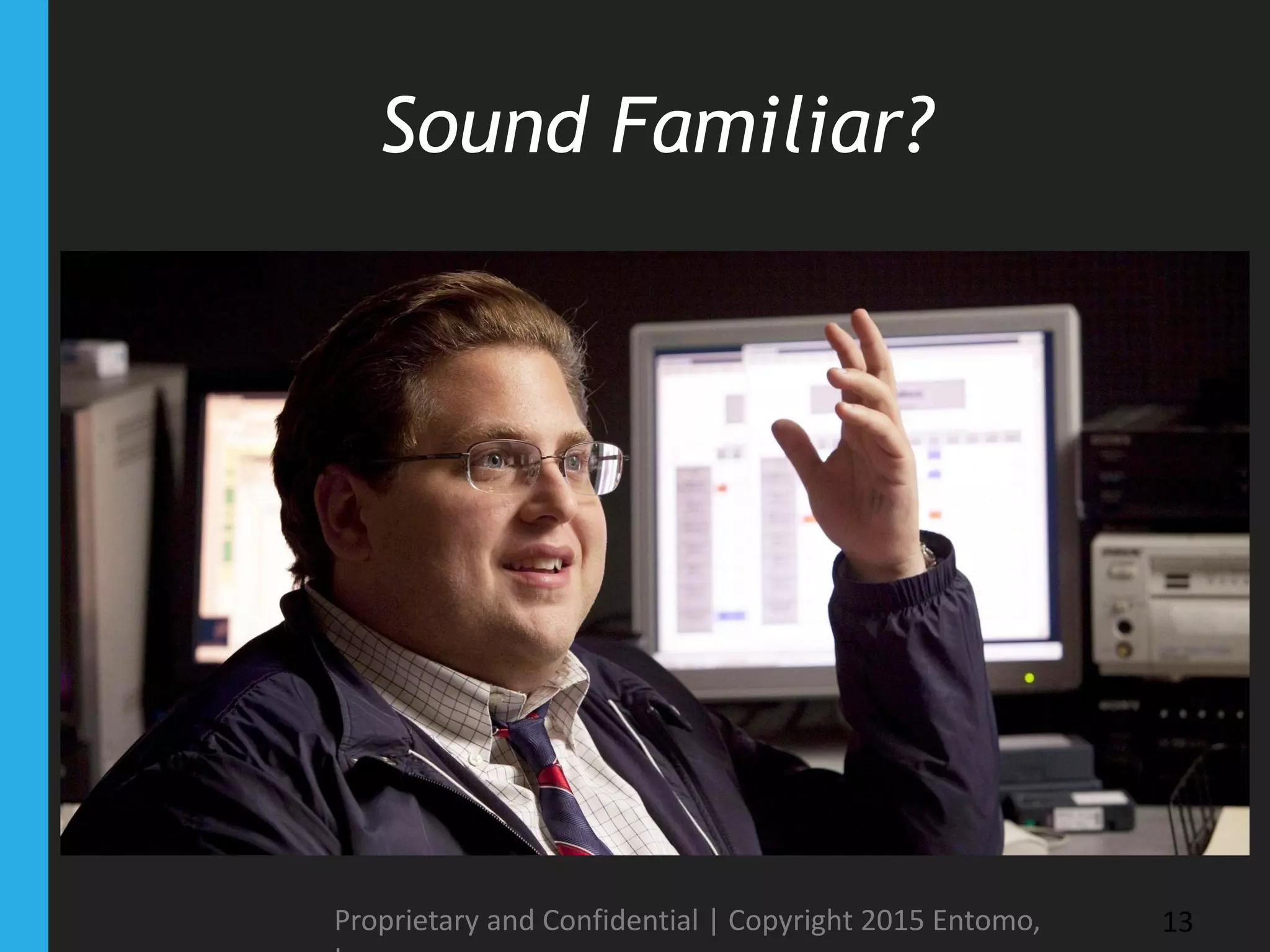 Sound Familiar?
Proprietary and Confidential | Copyright 2015 Entomo, 13
 