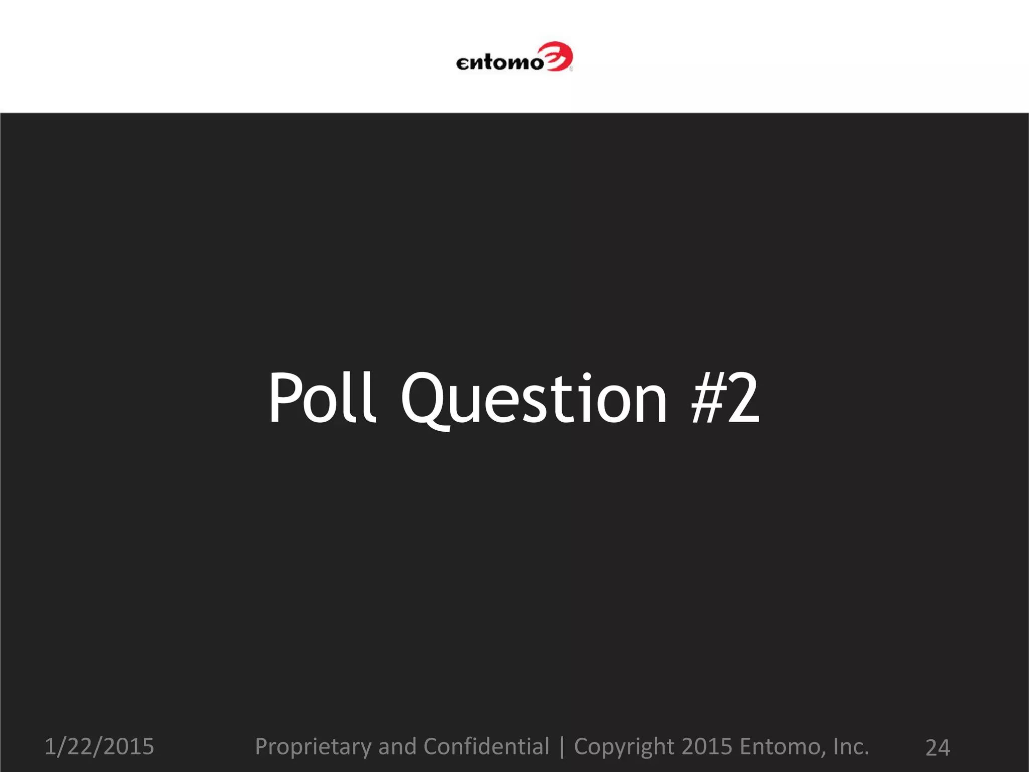 Poll Question #2
1/22/2015 Proprietary and Confidential | Copyright 2015 Entomo, Inc. 24
 