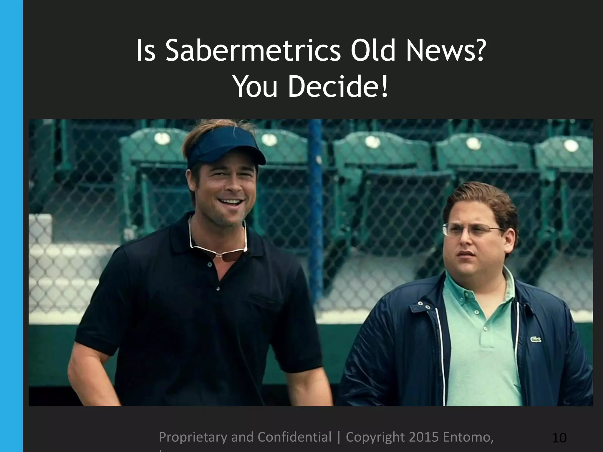 Is Sabermetrics Old News?
You Decide!
Proprietary and Confidential | Copyright 2015 Entomo, 10
 