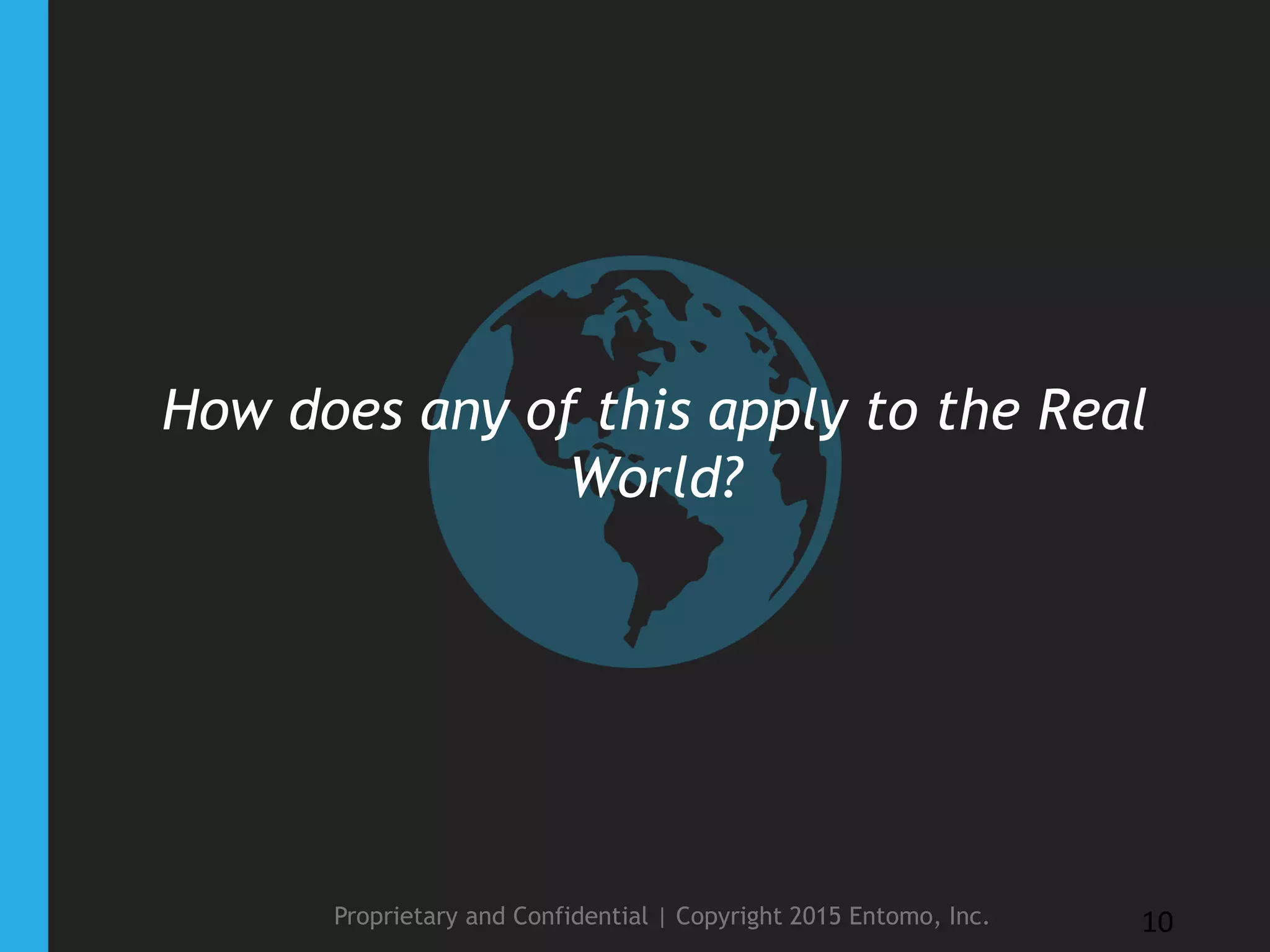 How does any of this apply to the Real
World?
Proprietary and Confidential | Copyright 2015 Entomo, Inc. 10
 
