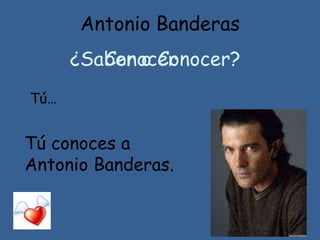 Antonio Banderas
¿Saber o Conocer?Conocer
Tú…
Tú conoces a
Antonio Banderas.
 