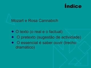 Índice Mozart e Rosa Cannabich O texto (o real e o factual) O pretexto (sugestão de actividade) O essencial é saber ouvir (trecho dramático)  
