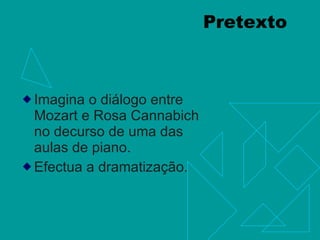 Pretexto Imagina o diálogo entre Mozart e Rosa Cannabich no decurso de uma das aulas de piano.  Efectua a dramatização. 