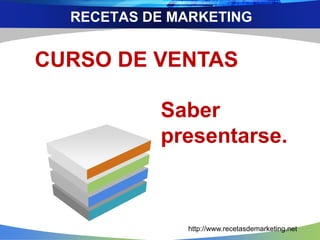 RECETAS DE MARKETING
CURSO DE VENTAS
Saber
presentarse.
http://www.recetasdemarketing.net
 
