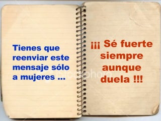 Tienes que reenviar este mensaje sólo a mujeres … ¡¡¡ Sé fuerte siempre aunque duela !!! 
