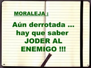MORALEJA :

Aún derrotada …
 hay que saber
   JODER AL
  ENEMIGO !!!
 