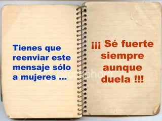 Tienes que      ¡¡¡ Sé fuerte
reenviar este      siempre
mensaje sólo        aunque
a mujeres …        duela !!!
 