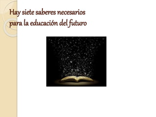 Hay siete saberes necesarios
para la educación del futuro
 