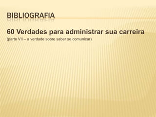 bibliografia60 Verdades para administrar sua carreira(parte VII – a verdade sobre saber se comunicar)