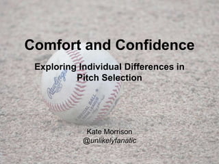 Comfort and Confidence
Exploring Individual Differences in
Pitch Selection
Kate Morrison
@unlikelyfanatic
 
