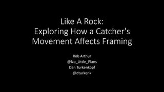 Like A Rock:
Exploring How a Catcher's
Movement Affects Framing
Rob Arthur
@No_Little_Plans
fivethirtyeight.com
Dan Turkenkopf
@dturkenk
 